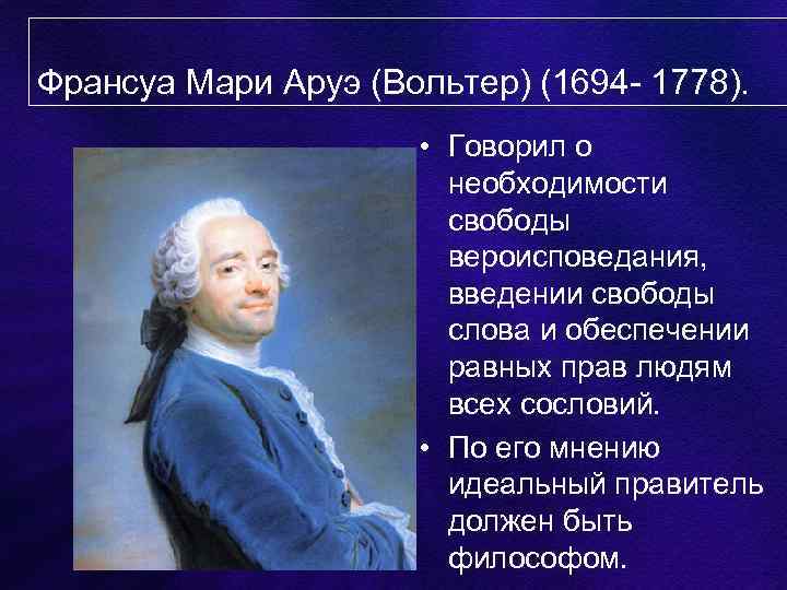 Франсуа Мари Аруэ (Вольтер) (1694 - 1778). • Говорил о необходимости свободы вероисповедания, введении