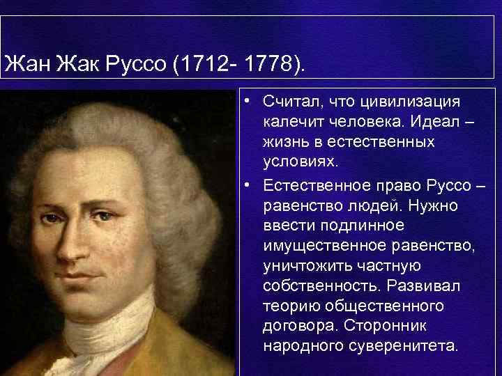 Жан Жак Руссо (1712 - 1778). • Считал, что цивилизация калечит человека. Идеал –