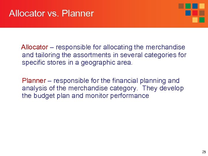 Allocator vs. Planner Allocator – responsible for allocating the merchandise and tailoring the assortments