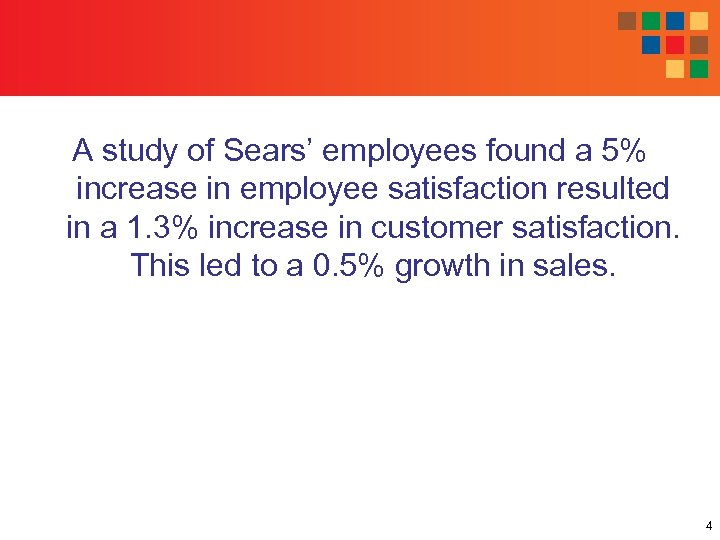 A study of Sears’ employees found a 5% increase in employee satisfaction resulted in