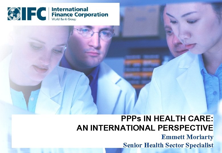 PPPs IN HEALTH CARE: AN INTERNATIONAL PERSPECTIVE © Atos KPMG Consulting 2003 Emmett Moriarty