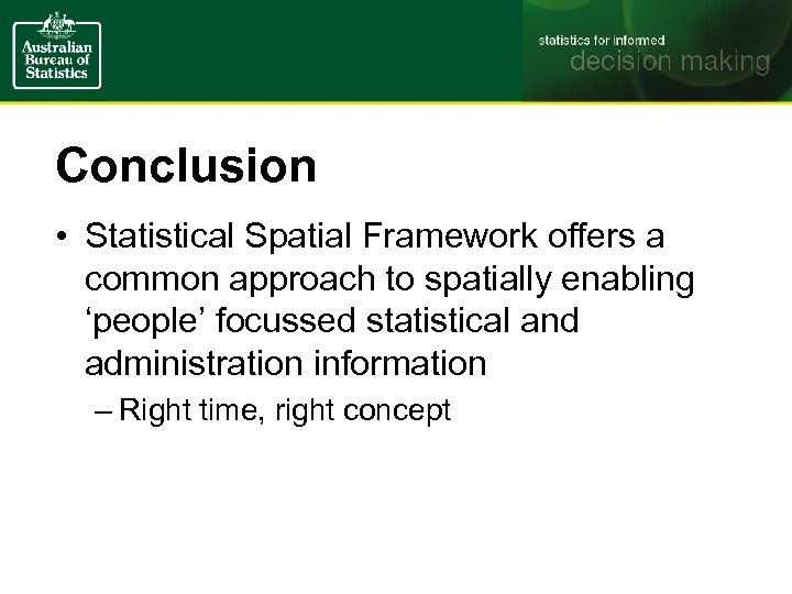 Conclusion • Statistical Spatial Framework offers a common approach to spatially enabling ‘people’ focussed