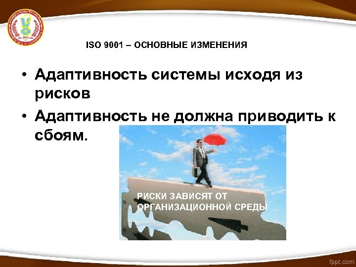 ISO 9001 – ОСНОВНЫЕ ИЗМЕНЕНИЯ • Адаптивность системы исходя из рисков • Адаптивность не