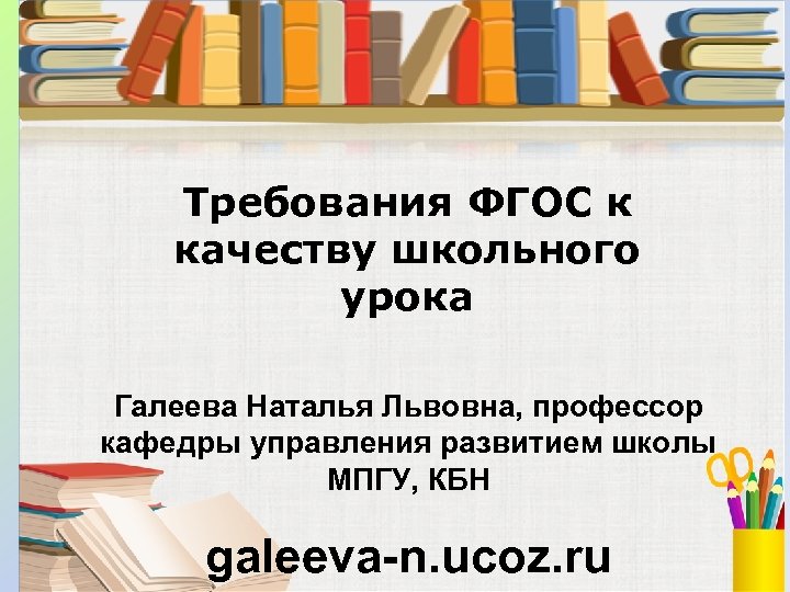 Требования ФГОС к качеству школьного урока Галеева Наталья Львовна, профессор кафедры управления развитием школы