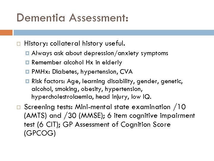 Dementia Assessment: History: collateral history useful. Always ask about depression/anxiety symptoms Remember alcohol Hx