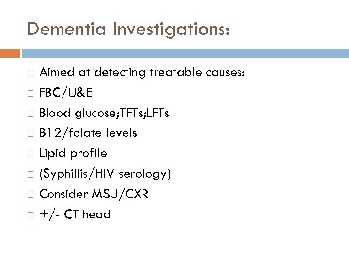 Dementia Investigations: Aimed at detecting treatable causes: FBC/U&E Blood glucose; TFTs; LFTs B 12/folate