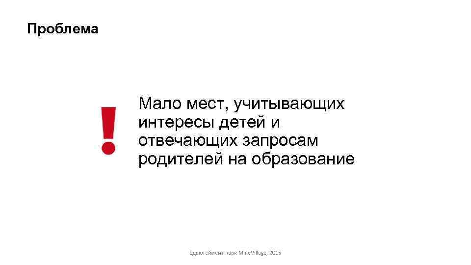 Проблема Мало мест, учитывающих интересы детей и отвечающих запросам родителей на образование Едьютеймент-парк Mine.