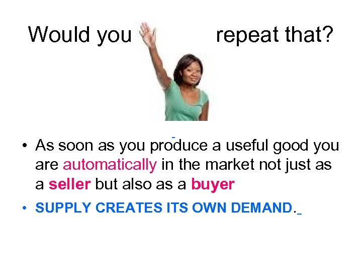 Would you please repeat that? • As soon as you produce a useful good