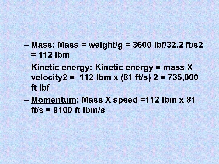 – Mass: Mass = weight/g = 3600 lbf/32. 2 ft/s 2 = 112 Ibm