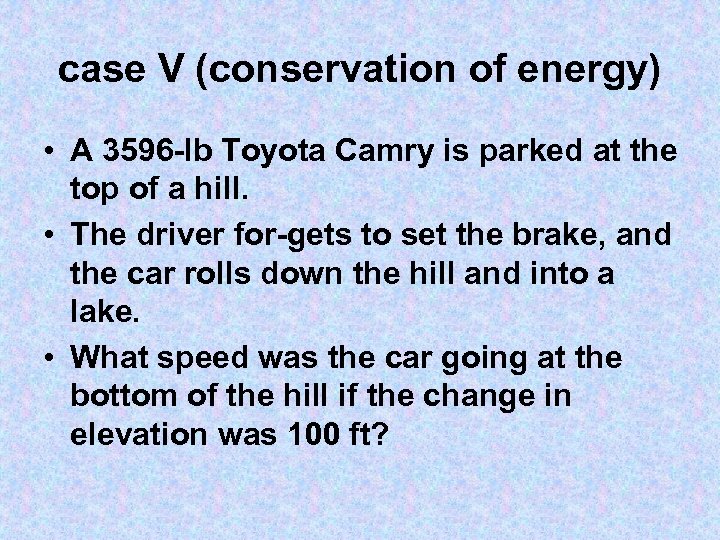 case V (conservation of energy) • A 3596 lb Toyota Camry is parked at