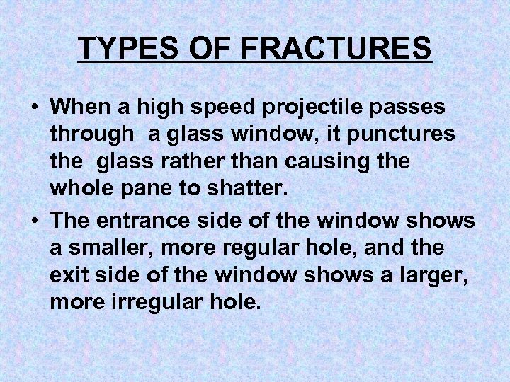 TYPES OF FRACTURES • When a high speed projectile passes through a glass window,