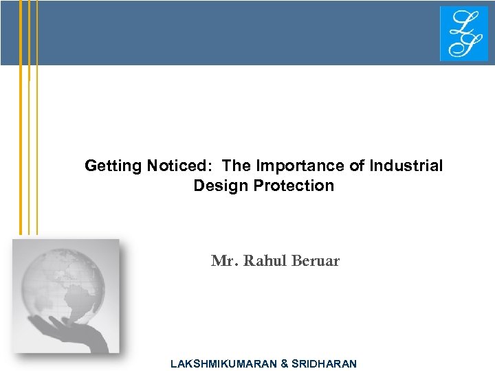 Getting Noticed: The Importance of Industrial Design Protection Mr. Rahul Beruar LAKSHMIKUMARAN & SRIDHARAN