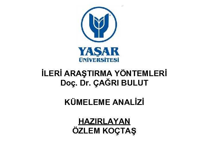 İLERİ ARAŞTIRMA YÖNTEMLERİ Doç. Dr. ÇAĞRI BULUT KÜMELEME ANALİZİ HAZIRLAYAN ÖZLEM KOÇTAŞ 