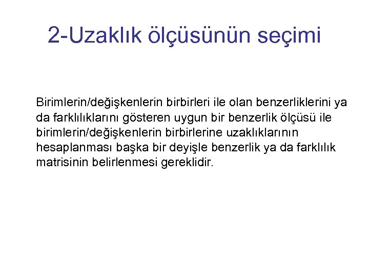 2 -Uzaklık ölçüsünün seçimi Birimlerin/değişkenlerin birbirleri ile olan benzerliklerini ya da farklılıklarını gösteren uygun