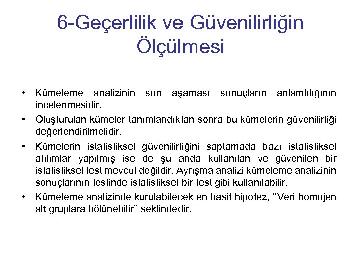 6 -Geçerlilik ve Güvenilirliğin Ölçülmesi • Kümeleme analizinin son aşaması sonuçların anlamlılığının incelenmesidir. •