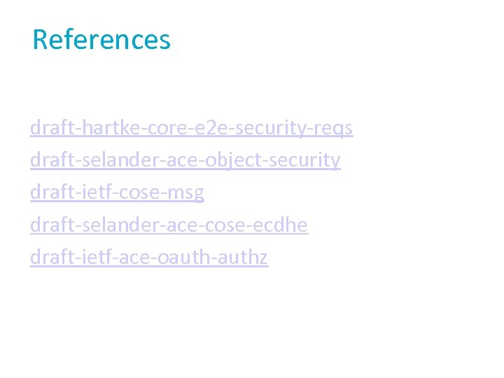References draft-hartke-core-e 2 e-security-reqs draft-selander-ace-object-security draft-ietf-cose-msg draft-selander-ace-cose-ecdhe draft-ietf-ace-oauth-authz 