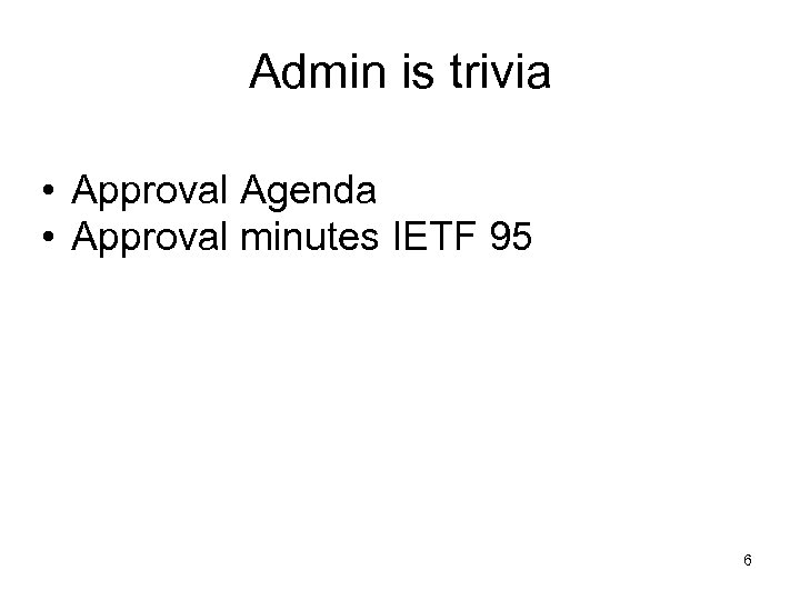 Admin is trivia • Approval Agenda • Approval minutes IETF 95 6 