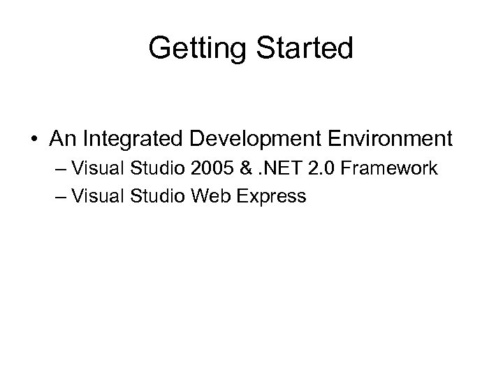Getting Started • An Integrated Development Environment – Visual Studio 2005 &. NET 2.