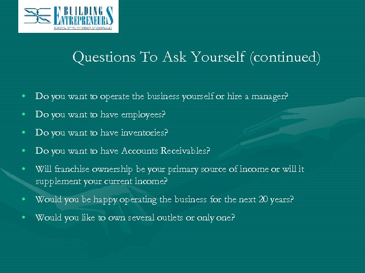 Questions To Ask Yourself (continued) • Do you want to operate the business yourself