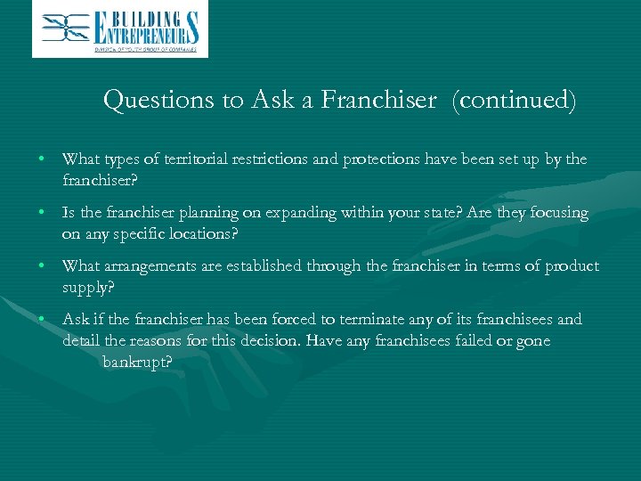 Questions to Ask a Franchiser (continued) • What types of territorial restrictions and protections