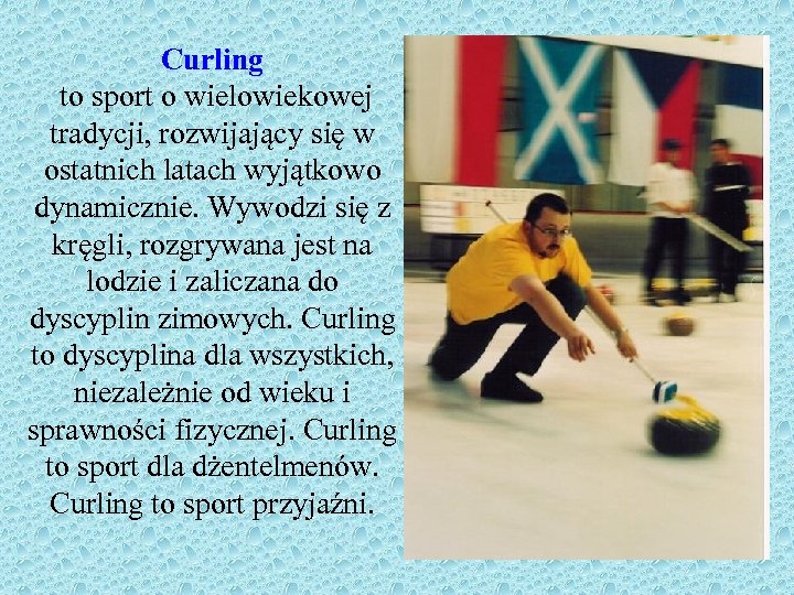 Curling to sport o wielowiekowej tradycji, rozwijający się w ostatnich latach wyjątkowo dynamicznie. Wywodzi