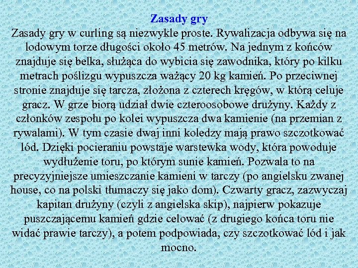 Zasady gry w curling są niezwykle proste. Rywalizacja odbywa się na lodowym torze długości