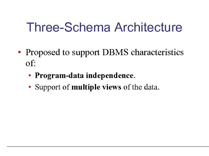 Three-Schema Architecture • Proposed to support DBMS characteristics of: • Program-data independence. • Support