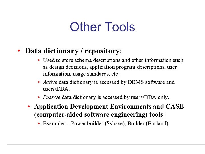 Other Tools • Data dictionary / repository: • Used to store schema descriptions and