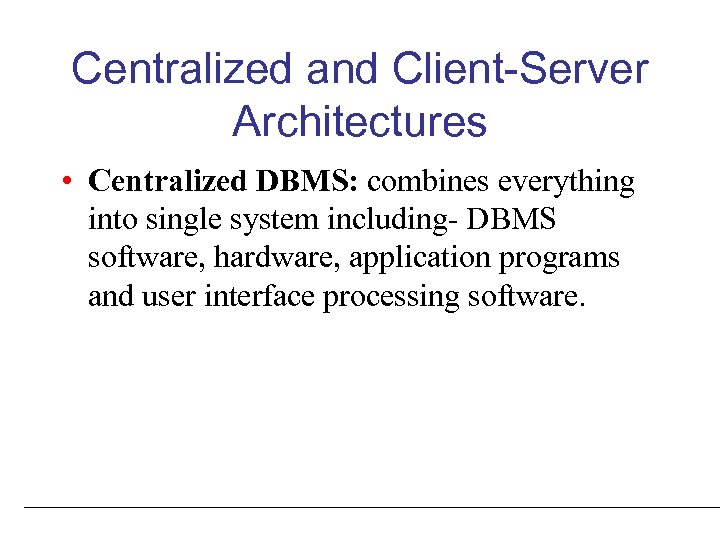 Centralized and Client-Server Architectures • Centralized DBMS: combines everything into single system including- DBMS