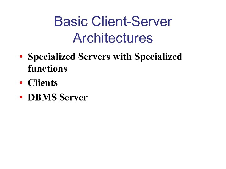 Basic Client-Server Architectures • Specialized Servers with Specialized functions • Clients • DBMS Server