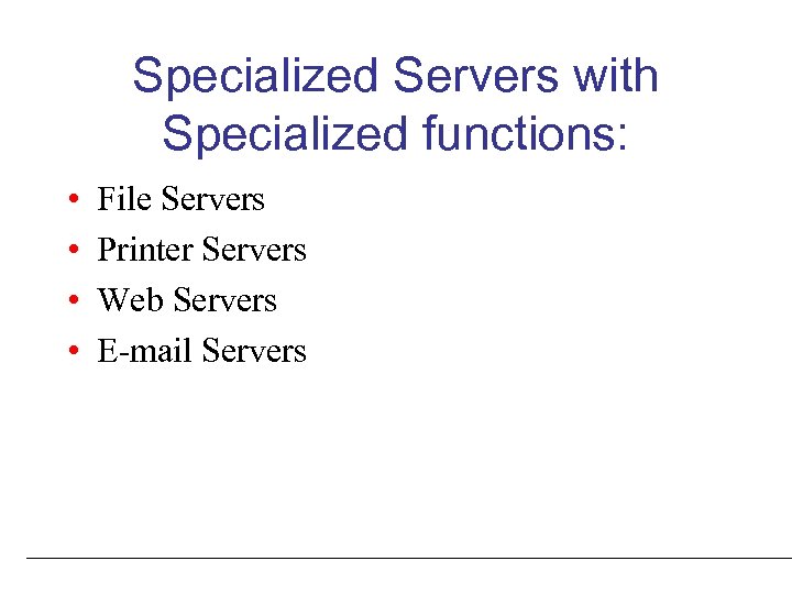 Specialized Servers with Specialized functions: • • File Servers Printer Servers Web Servers E-mail