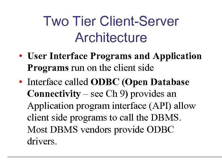 Two Tier Client-Server Architecture • User Interface Programs and Application Programs run on the