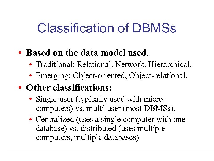 Classification of DBMSs • Based on the data model used: • Traditional: Relational, Network,