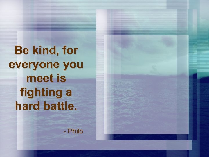 Be kind, for everyone you meet is fighting a hard battle. - Philo 