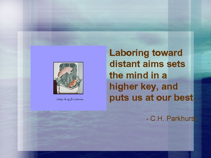 Laboring toward distant aims sets the mind in a higher key, and puts us