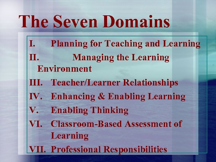 The Seven Domains I. Planning for Teaching and Learning II. Managing the Learning Environment