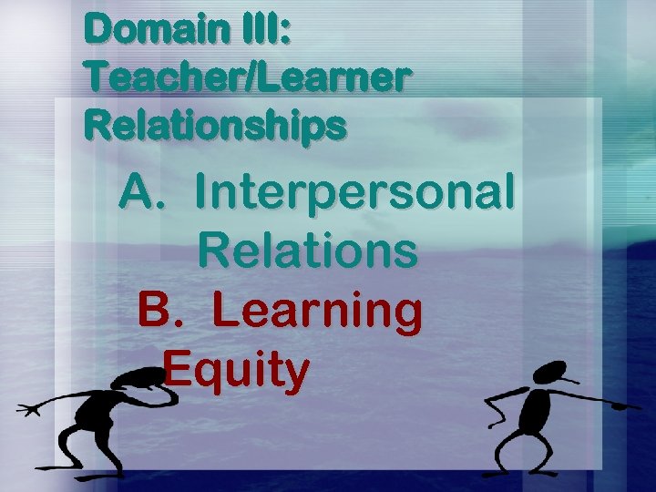 Domain III: Teacher/Learner Relationships A. Interpersonal Relations B. Learning Equity 