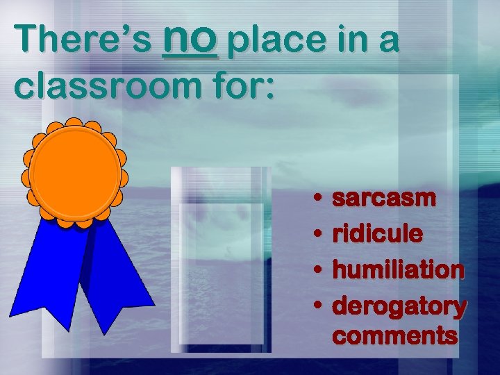 There’s no place in a classroom for: • • sarcasm ridicule humiliation derogatory comments