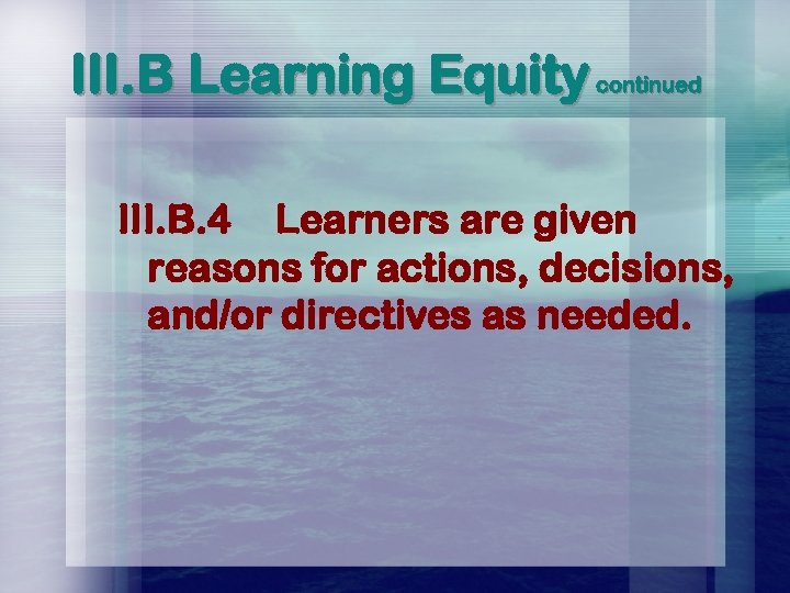 III. B Learning Equity continued III. B. 4 Learners are given reasons for actions,