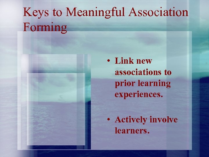 Keys to Meaningful Association Forming • Link new associations to prior learning experiences. •