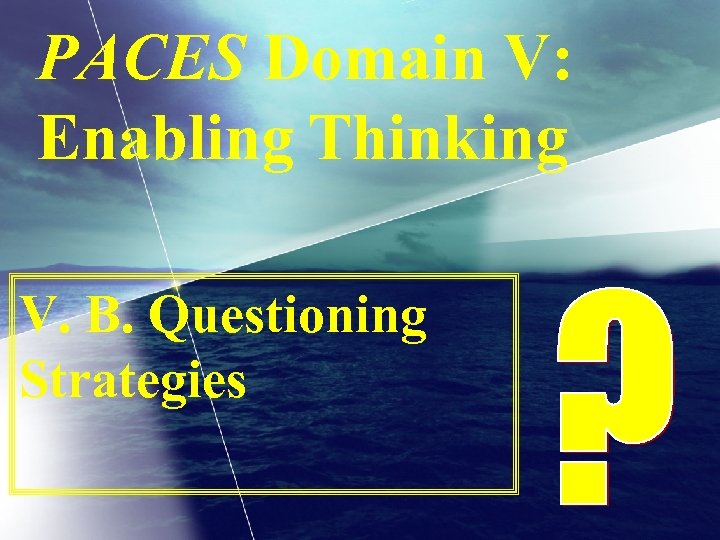 PACES Domain V: Enabling Thinking V. B. Questioning Strategies 