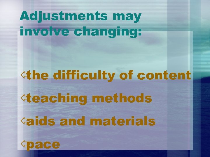 Adjustments may involve changing: ï the difficulty of content ï teaching methods ï aids