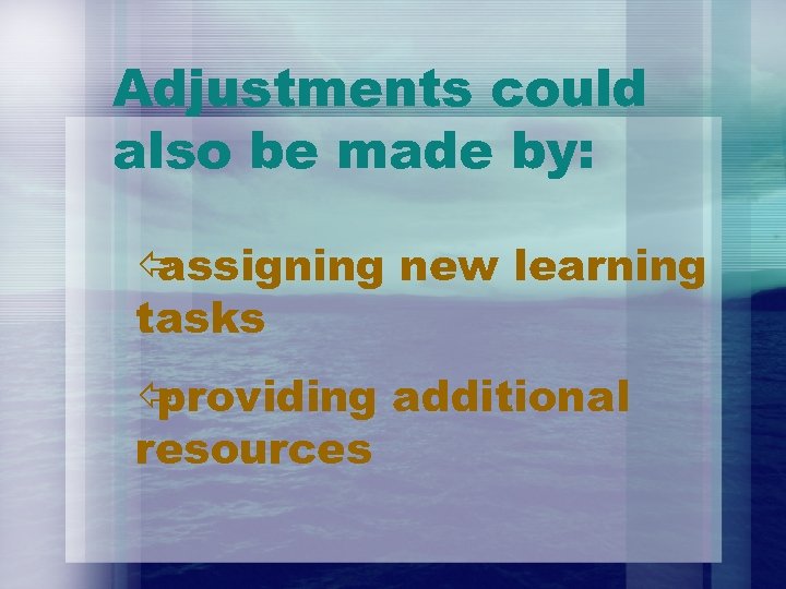 Adjustments could also be made by: ï assigning new learning tasks ï providing additional
