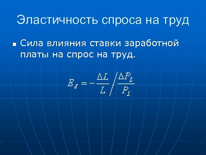 Эластичность спроса на труд n Сила влияния ставки заработной платы на спрос на труд.