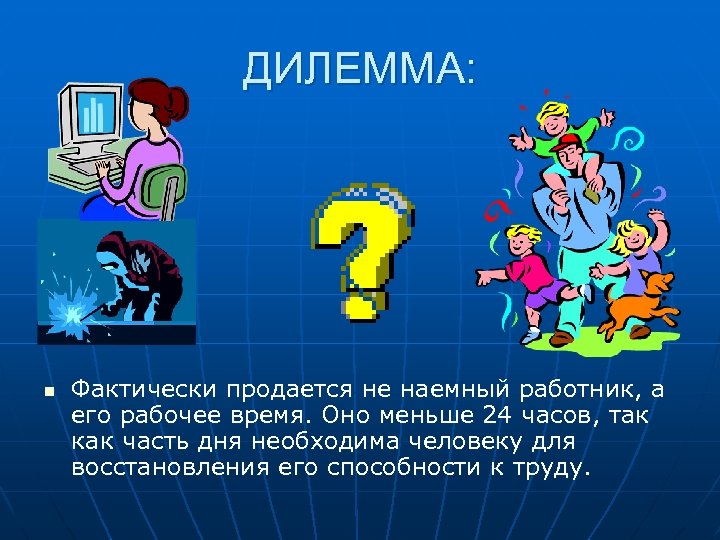 ДИЛЕММА: n Фактически продается не наемный работник, а его рабочее время. Оно меньше 24