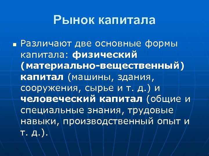 Рынок капитала n Различают две основные формы капитала: физический (материально-вещественный) капитал (машины, здания, сооружения,