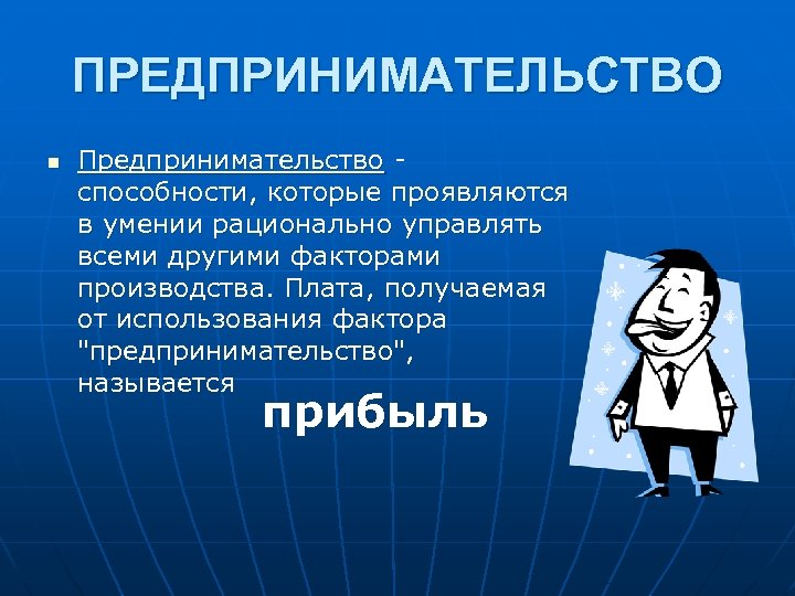 ПРЕДПРИНИМАТЕЛЬСТВО n Предпринимательство способности, которые проявляются в умении рационально управлять всеми другими факторами производства.