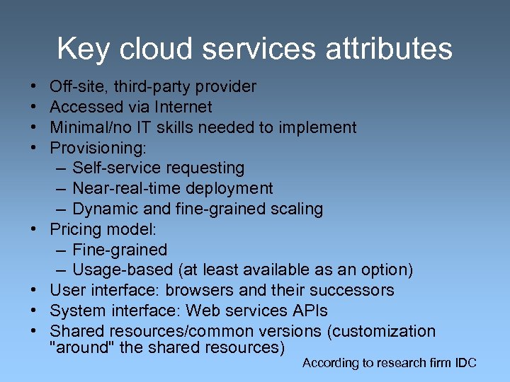 Key cloud services attributes • • Off-site, third-party provider Accessed via Internet Minimal/no IT