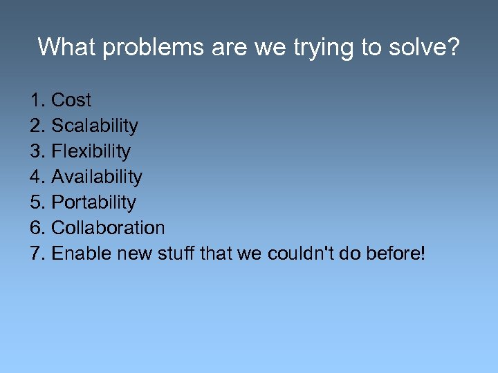 What problems are we trying to solve? 1. Cost 2. Scalability 3. Flexibility 4.