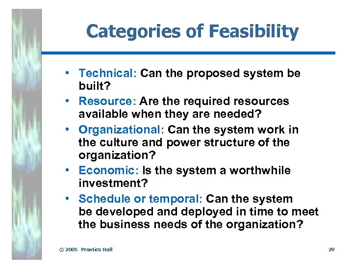 Categories of Feasibility • Technical: Can the proposed system be built? • Resource: Are